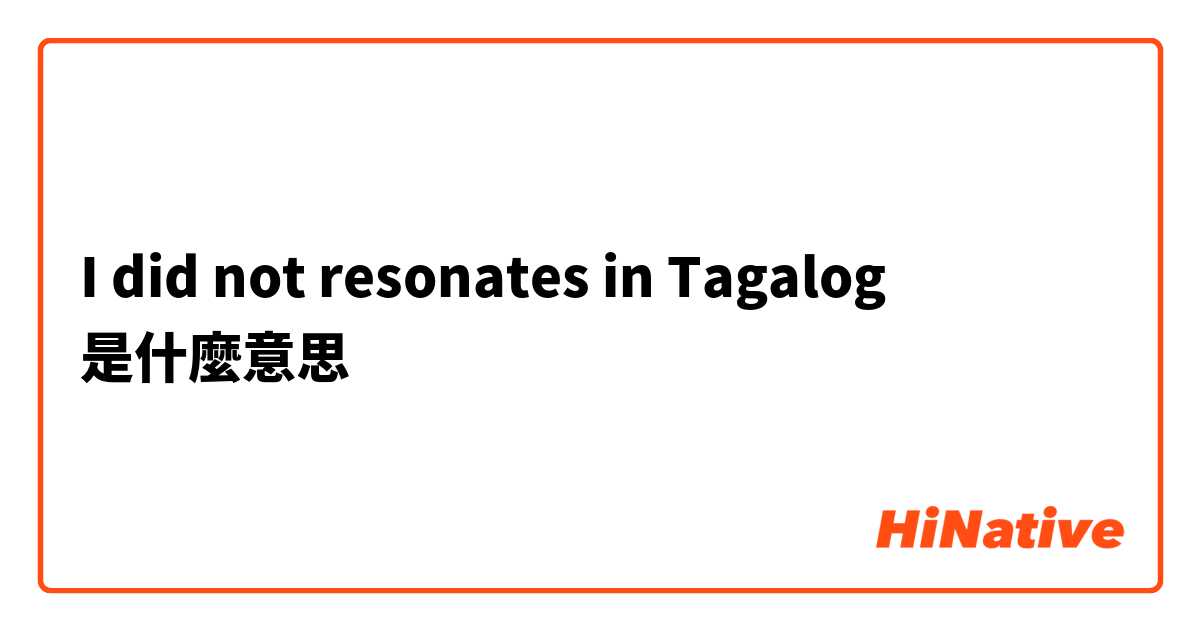 I did not resonates in Tagalog是什麼意思