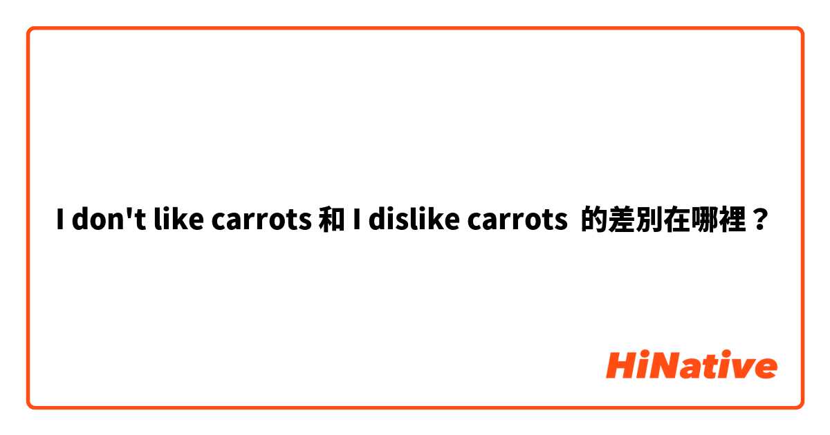 I don't like carrots 和 I dislike carrots 的差別在哪裡？