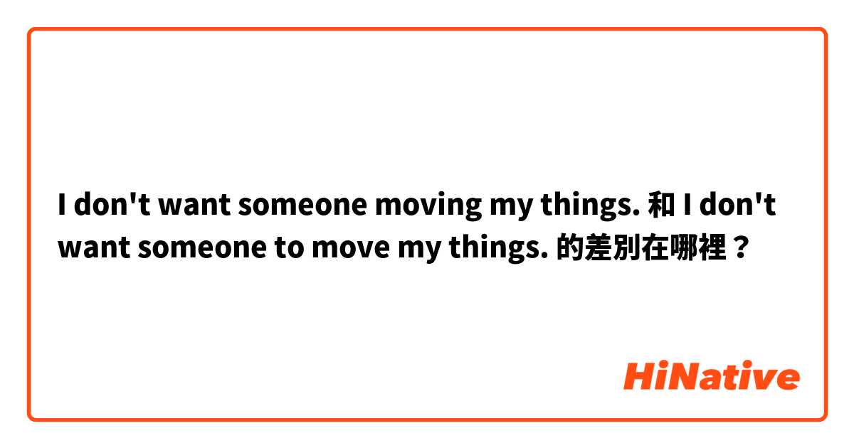 I don't want someone moving my things. 和 I don't want someone to move my things. 的差別在哪裡？