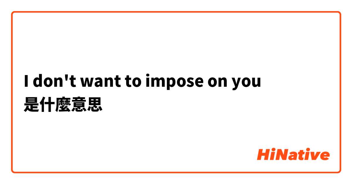 I don't want to impose on you是什麼意思