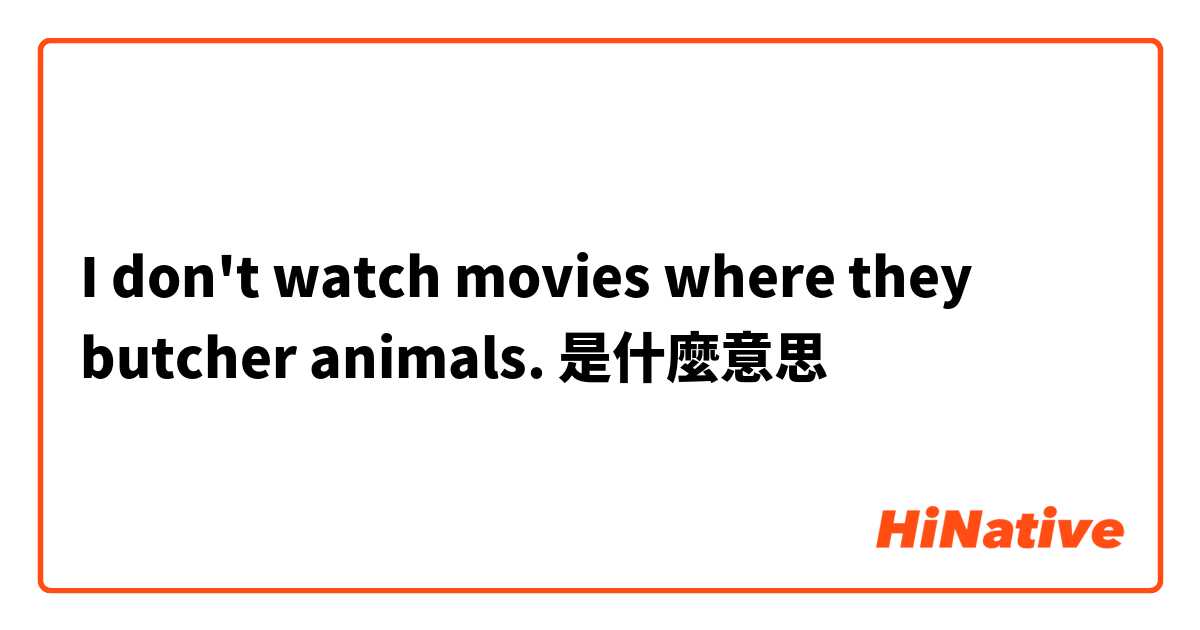 I don't watch movies where they butcher animals. 是什麼意思