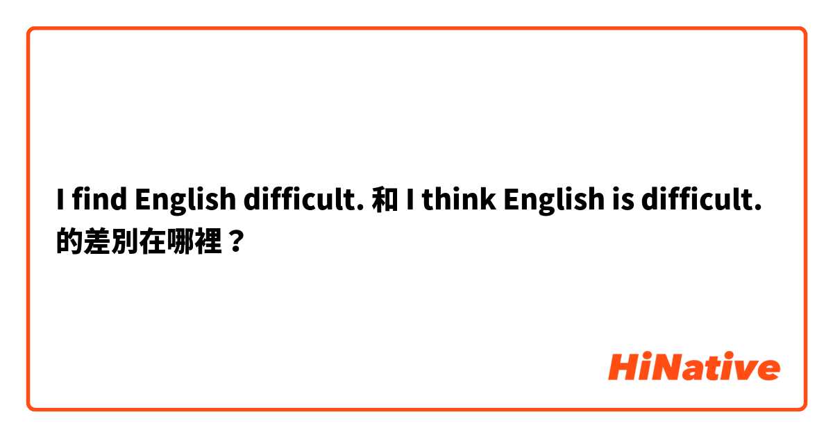 I find English difficult. 和 I think English is difficult. 的差別在哪裡？