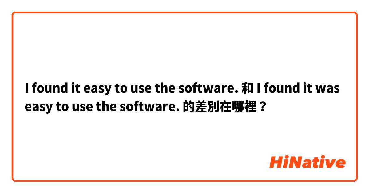 I found it easy to use the software. 和 I found it was easy to use the software. 的差別在哪裡？