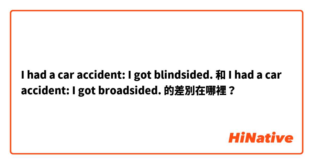 I had a car accident: I got blindsided.  和 I had a car accident: I got broadsided.  的差別在哪裡？