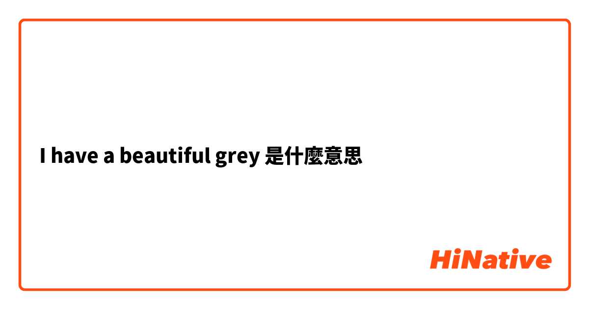 I have a beautiful grey是什麼意思