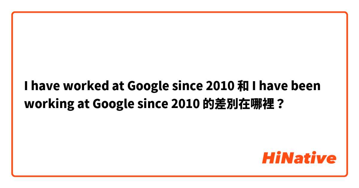 I have worked at Google since 2010 和 I have been working at Google since 2010 的差別在哪裡？