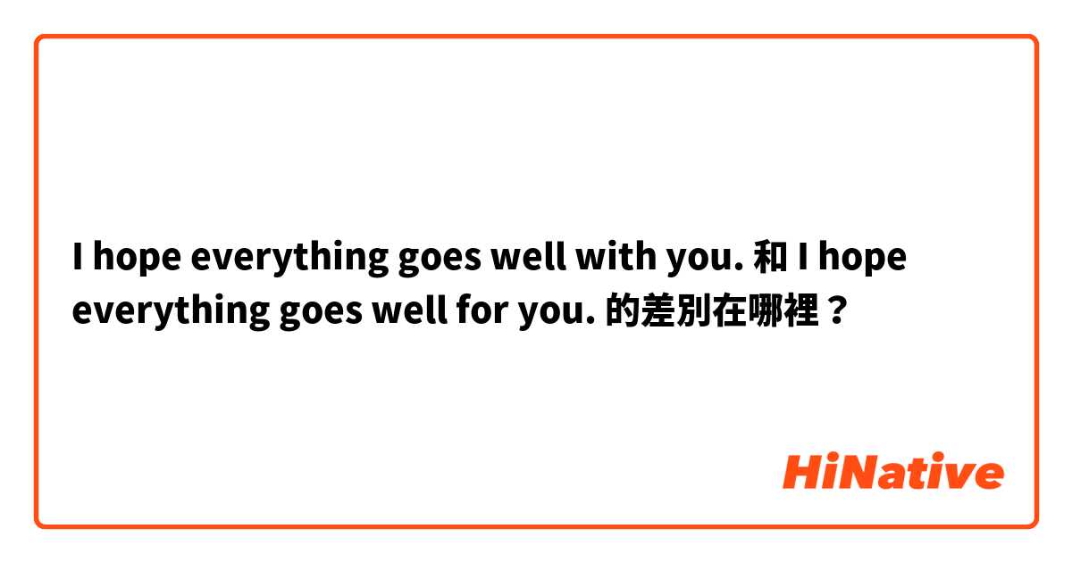 I hope everything goes well with you. 和 I hope everything goes well for you. 的差別在哪裡？