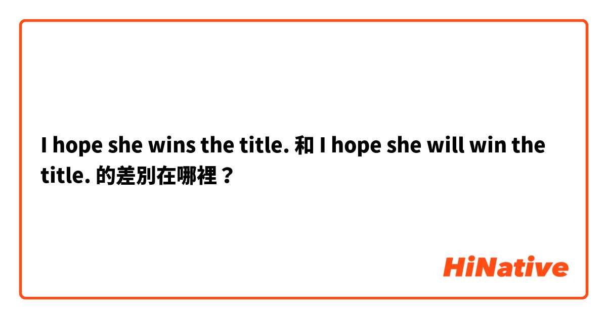 I hope she wins the title. 和 I hope she will win the title. 的差別在哪裡？