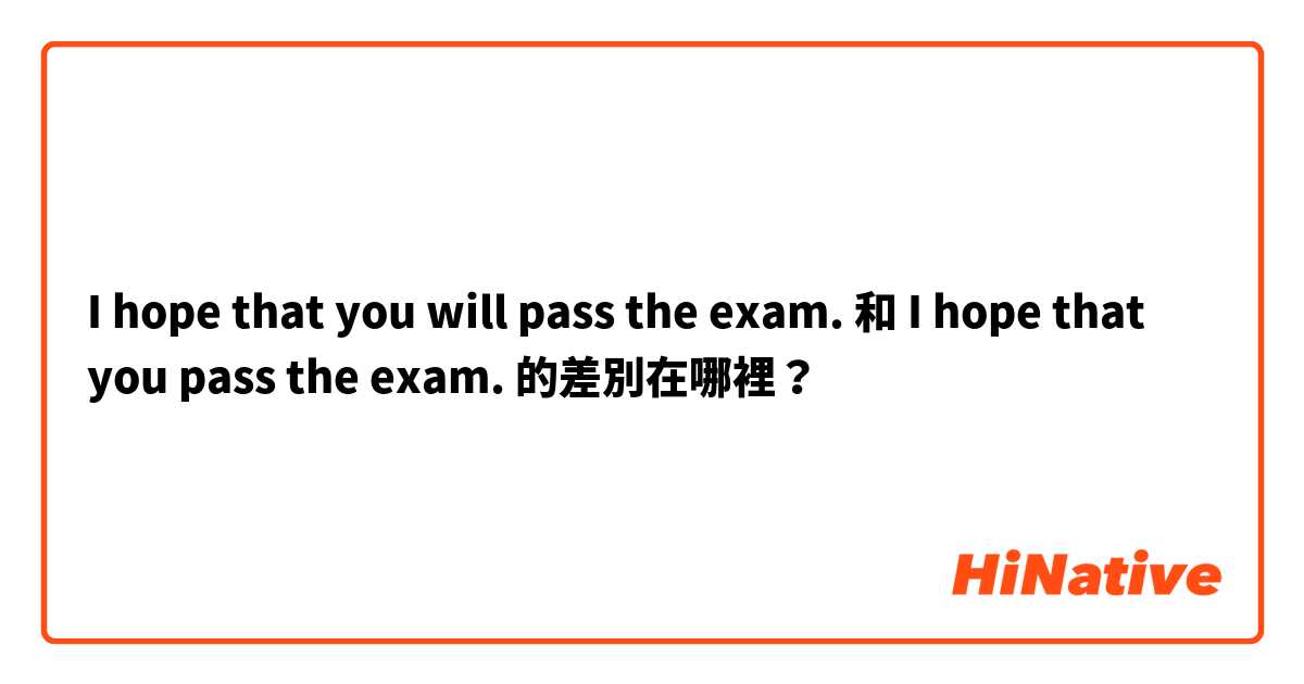 I hope that you will pass the exam. 和 I hope that you pass the exam. 的差別在哪裡？