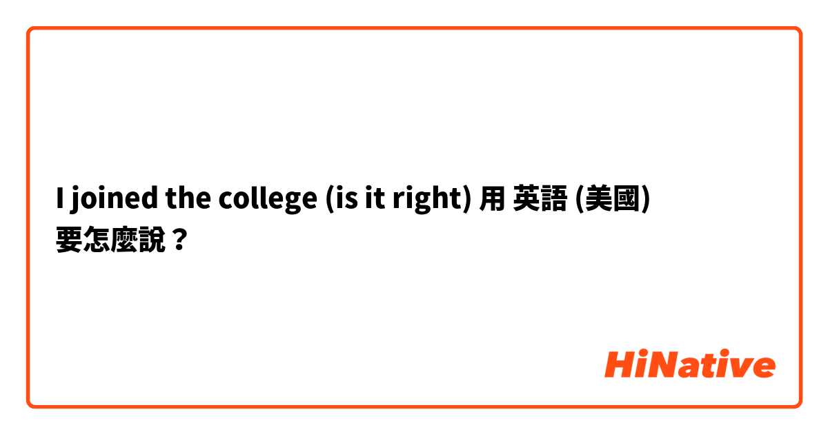 I joined the college (is it right)用 英語 (美國) 要怎麼說？