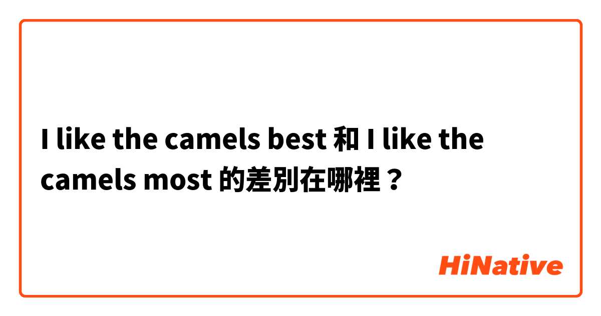 I like the camels best 和 I like the camels most 的差別在哪裡？
