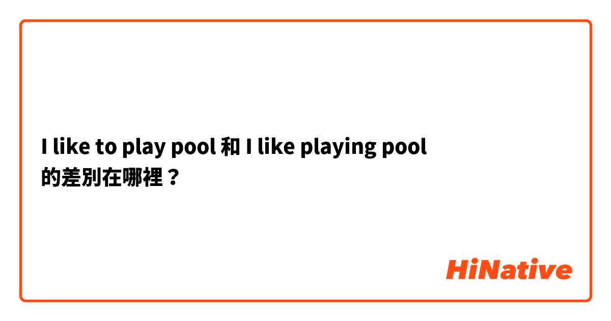 I like to play pool 和 I like playing pool 的差別在哪裡？