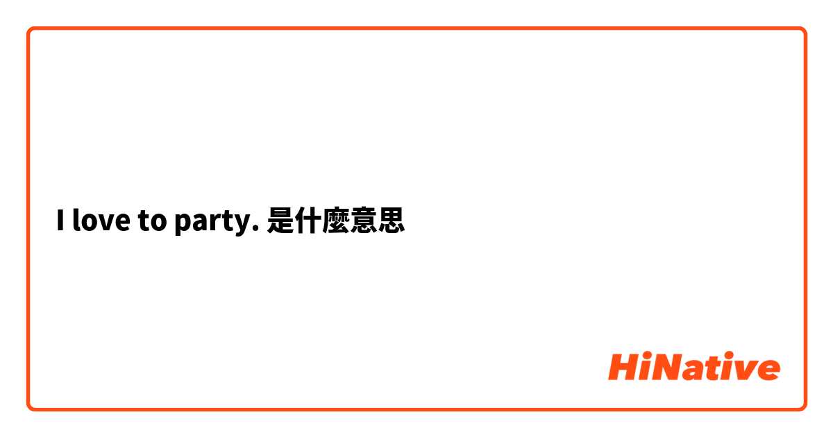 I love to party.是什麼意思