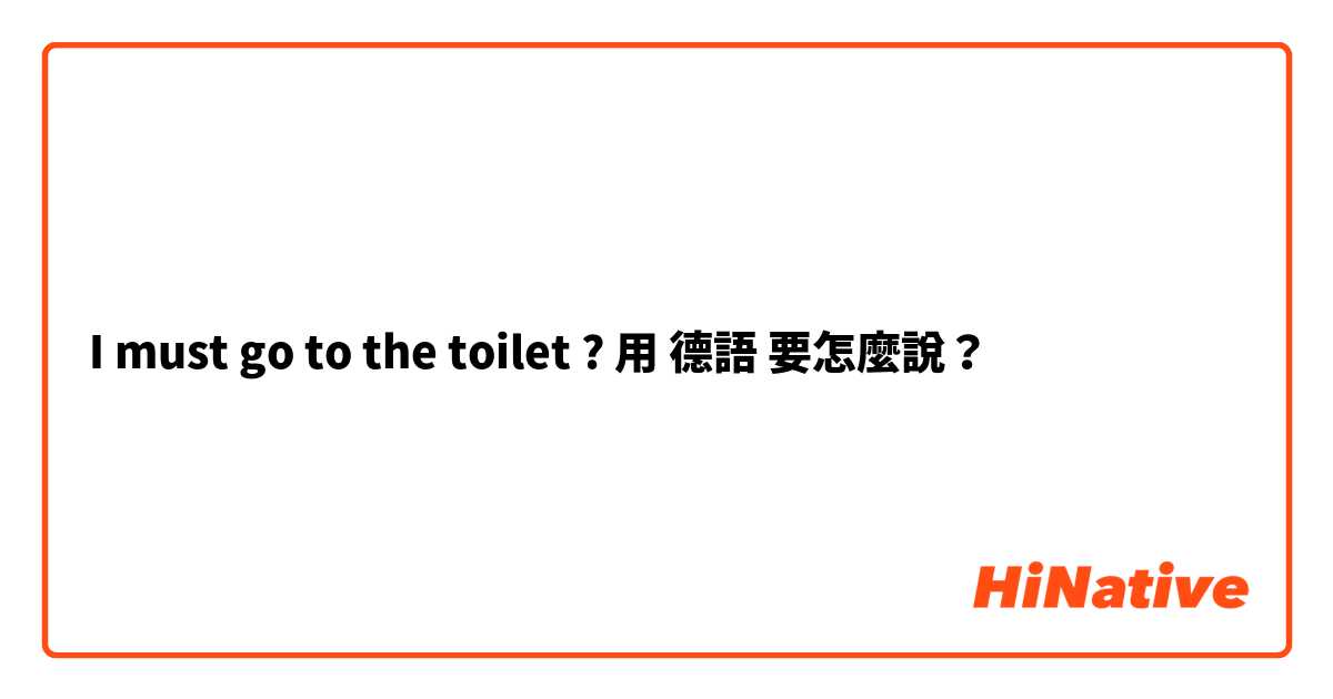I must go to the toilet ?用 德語 要怎麼說？