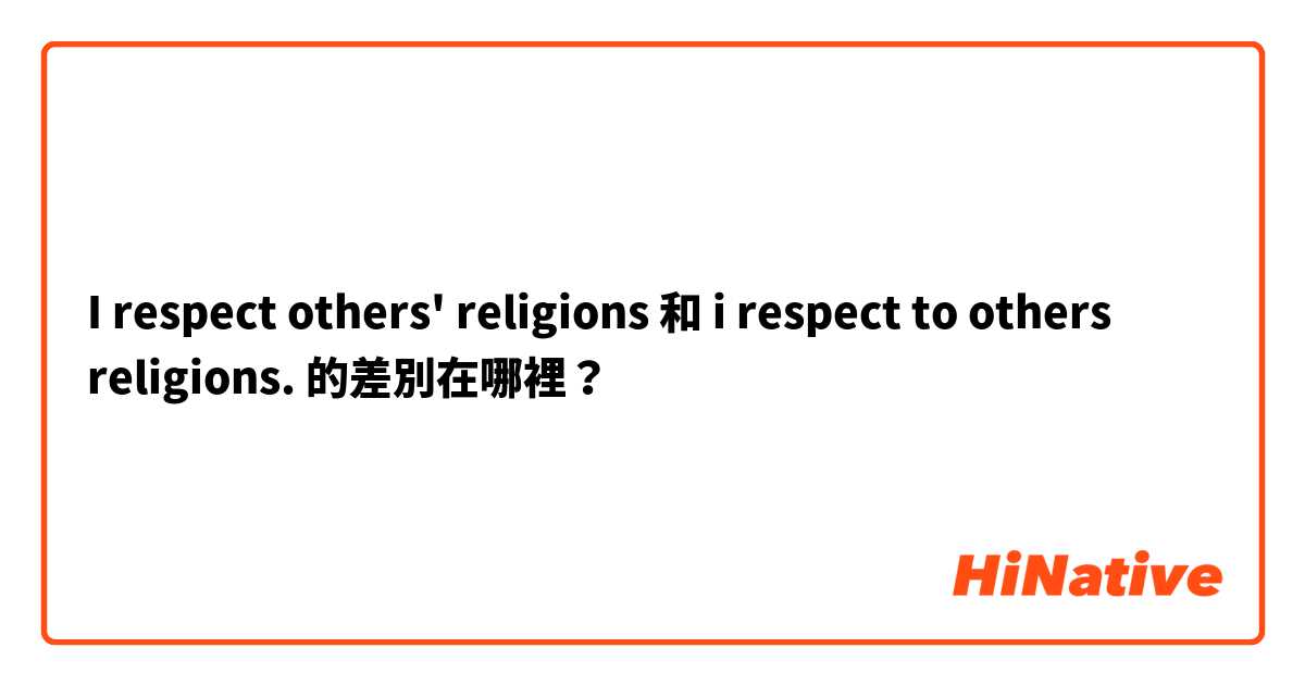 I respect others' religions 和 i respect to others religions. 的差別在哪裡？