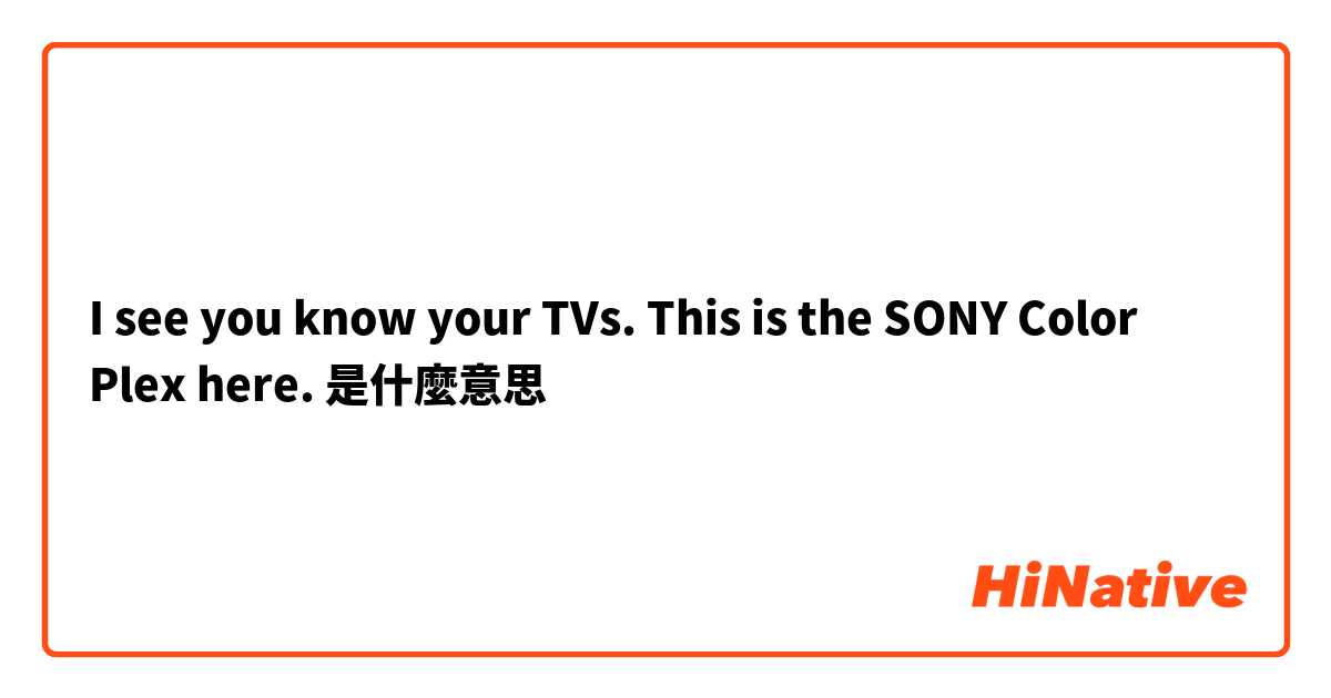 I see you know your TVs. This is the SONY Color Plex here.是什麼意思