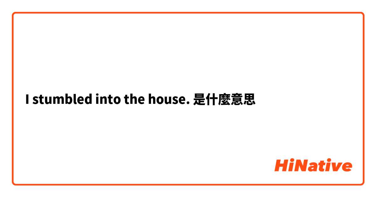 I stumbled into the house.是什麼意思