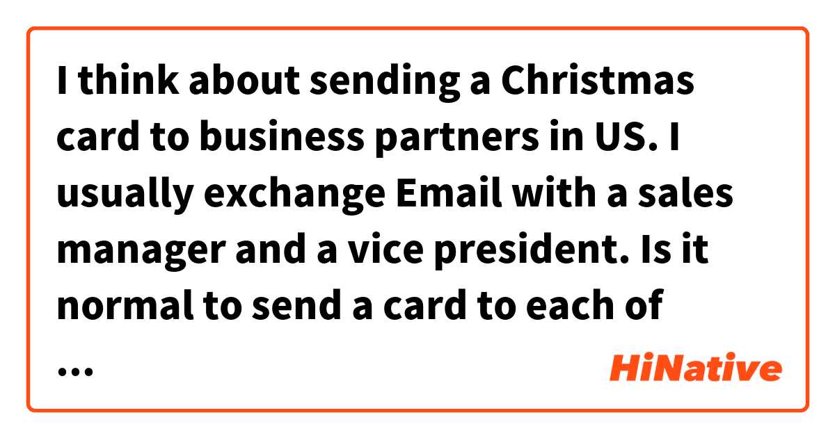 I think about sending a Christmas card to business partners in US. I usually exchange Email with a sales manager and a vice president.
Is it normal to send a card to each of them?
Or is it better to send to vise president as a company representative?

I would like to avoid too much or rude impression.
