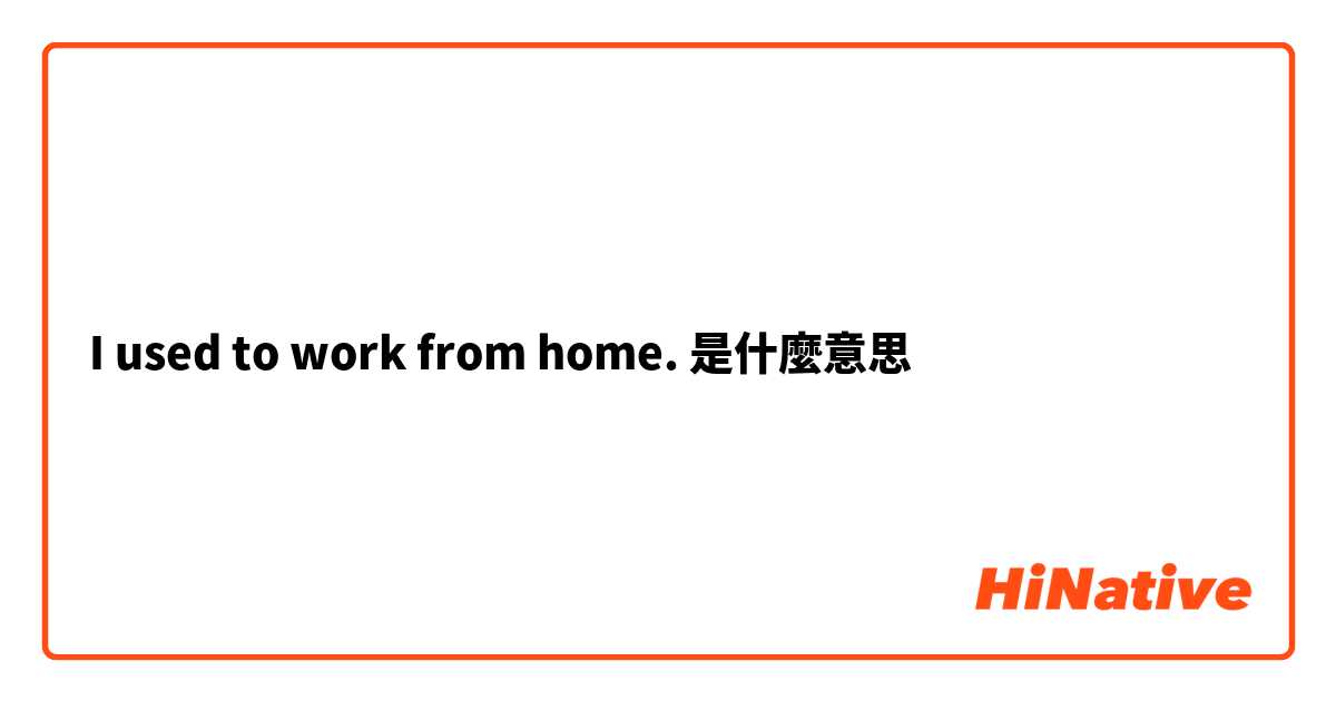 I used to work from home.是什麼意思