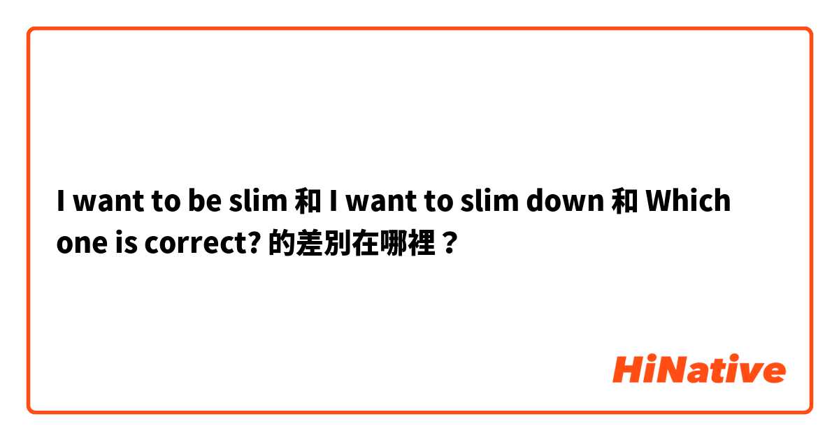 I want to be slim 和 I want to slim down 和 Which one is correct? 的差別在哪裡？