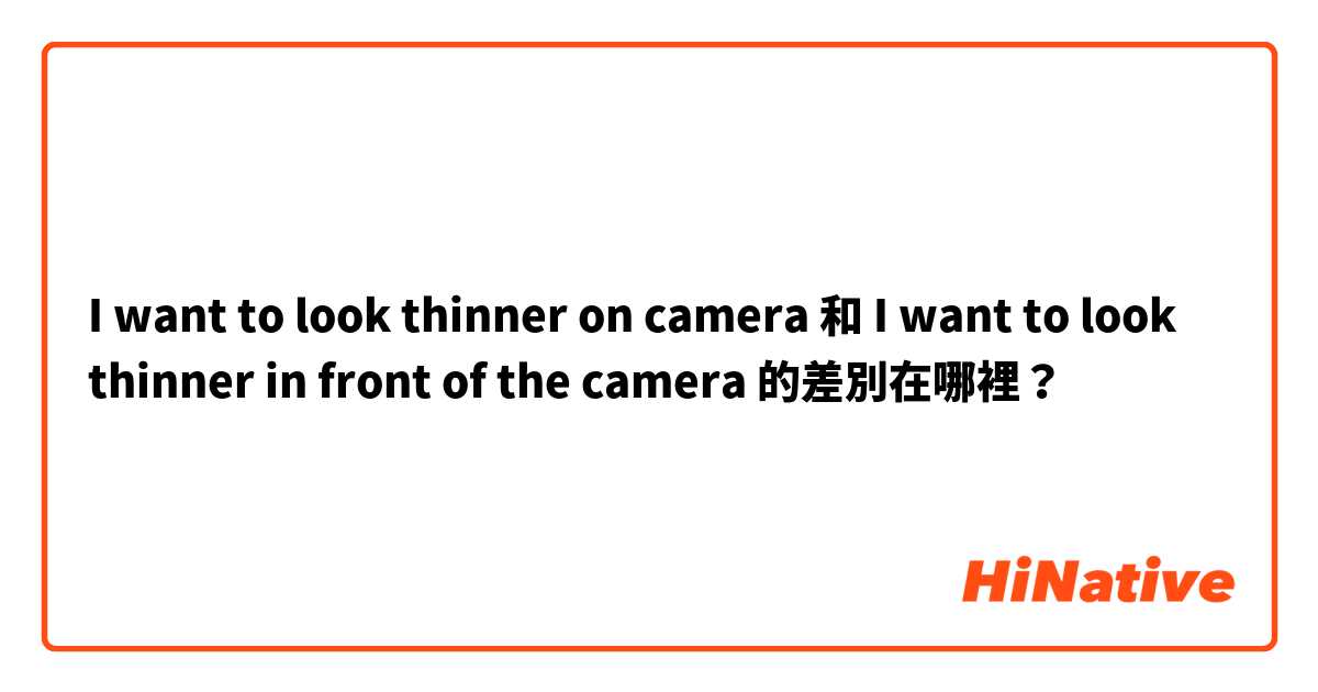 I want to look thinner on camera 和 I want to look thinner in front of the camera 的差別在哪裡？