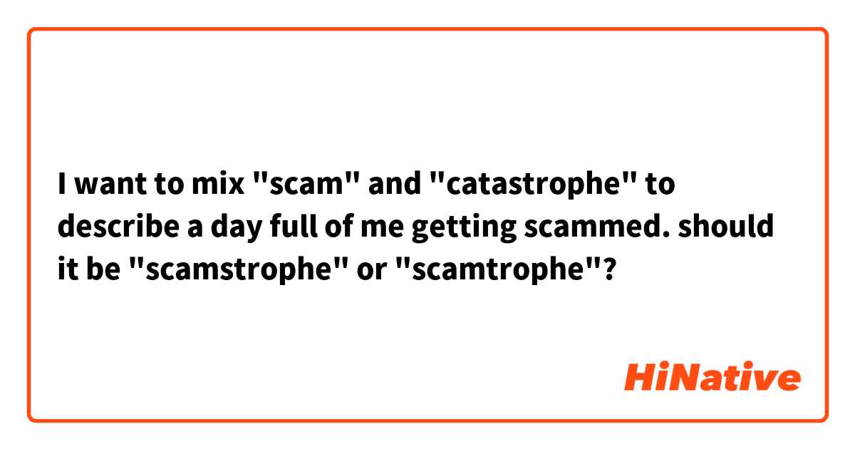 I want to mix "scam" and "catastrophe" to describe a day full of me getting scammed.

should it be "scamstrophe" or "scamtrophe"?