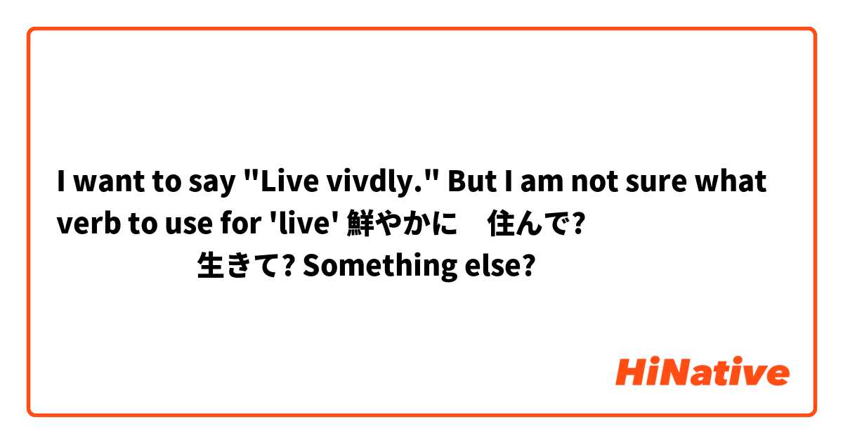 I want to say "Live vivdly." But I am not sure what verb to use for 'live'

鮮やかに　住んで?
　　　　　生きて?
                   Something else?
