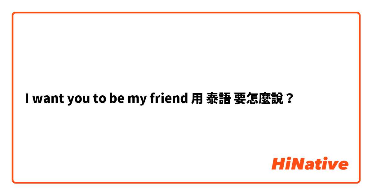 I want you to be my friend用 泰語 要怎麼說？