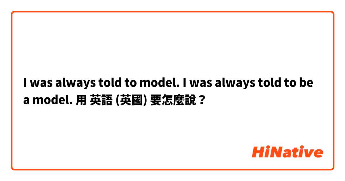 I was always told to model.

I was always told to be a model.
用 英語 (英國) 要怎麼說？