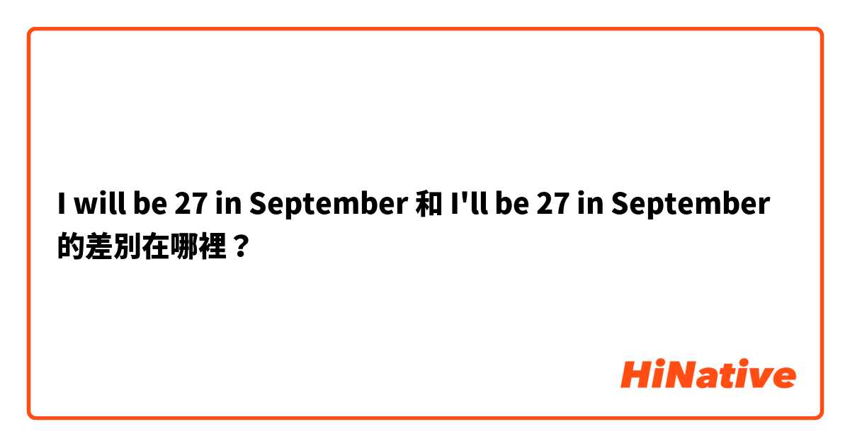 I will be 27 in September 和 I'll be 27 in September 的差別在哪裡？