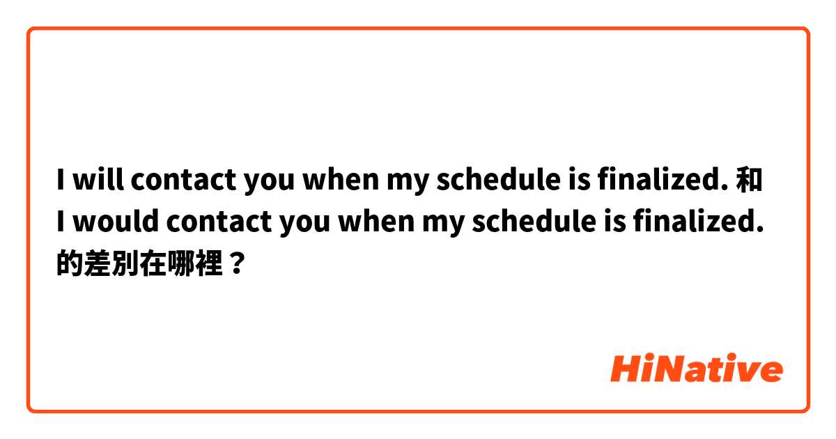 I will contact you when my schedule is finalized.  和 I would contact you when my schedule is finalized.  的差別在哪裡？