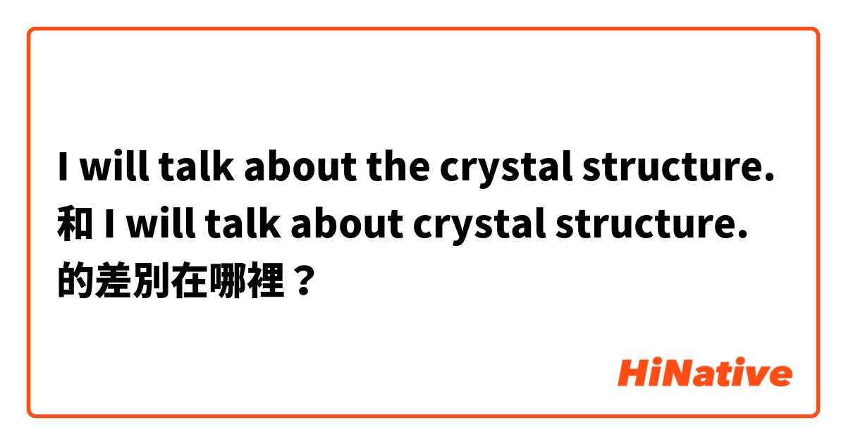 I will talk about the crystal structure. 和 I will talk about crystal structure. 的差別在哪裡？