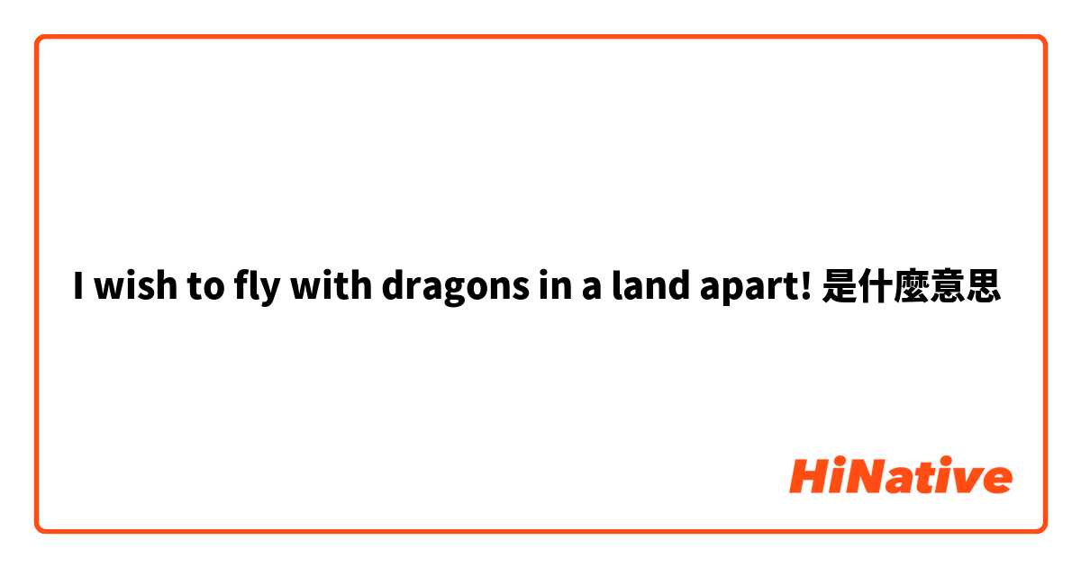 I wish to fly with dragons in a land apart!是什麼意思