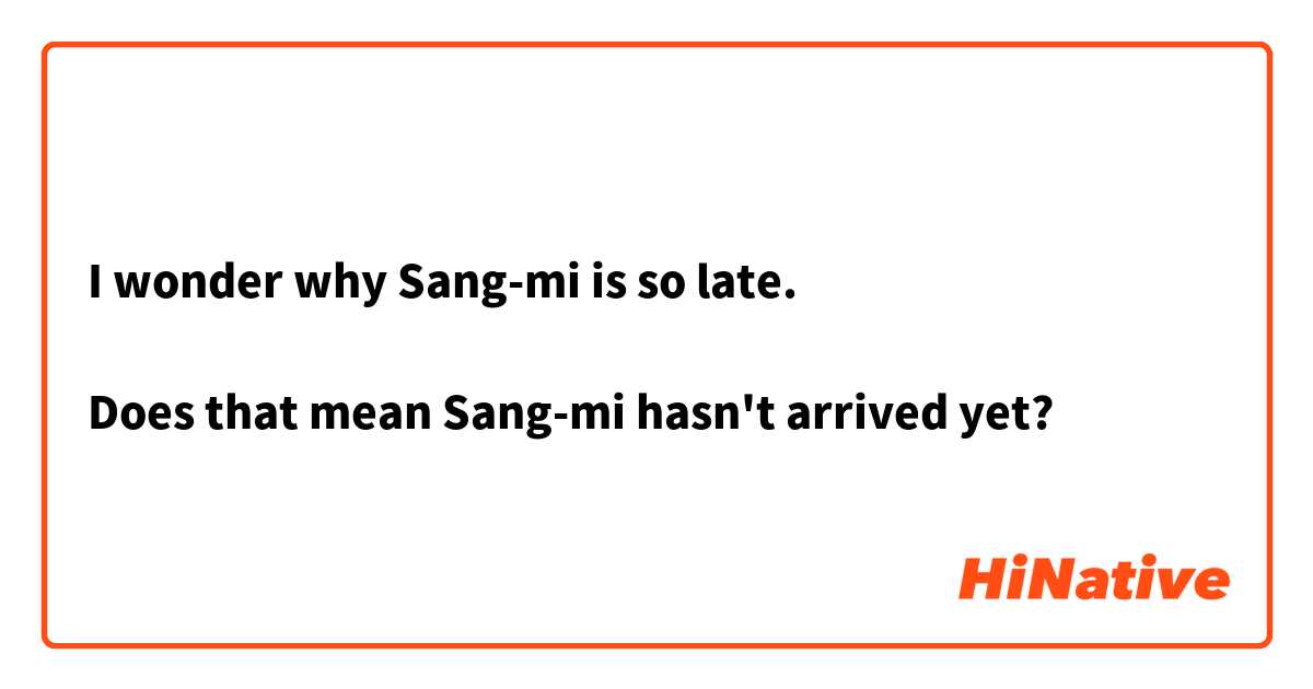 I wonder why Sang-mi is so late.

Does that mean Sang-mi hasn't arrived yet?