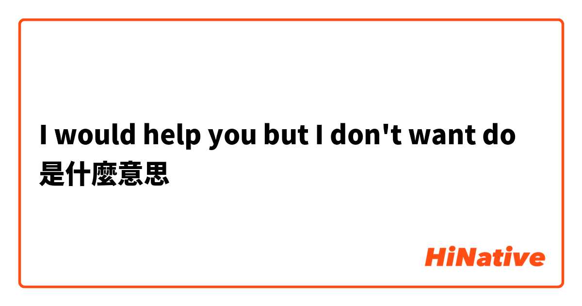 I would help you but I don't want do是什麼意思