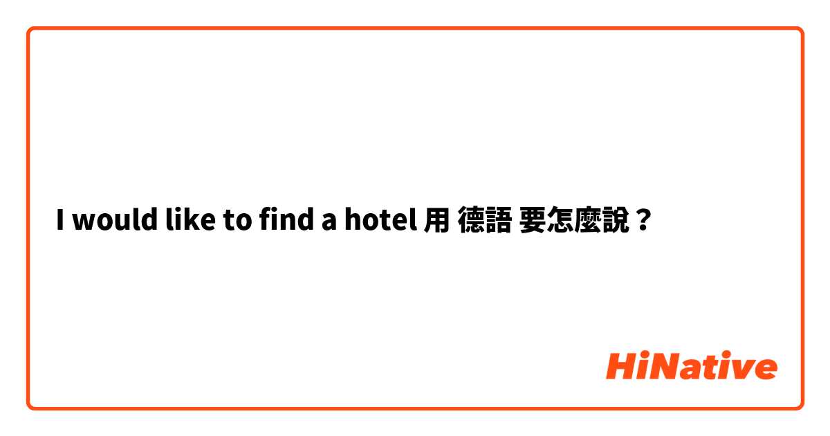 I would like to find a hotel用 德語 要怎麼說？