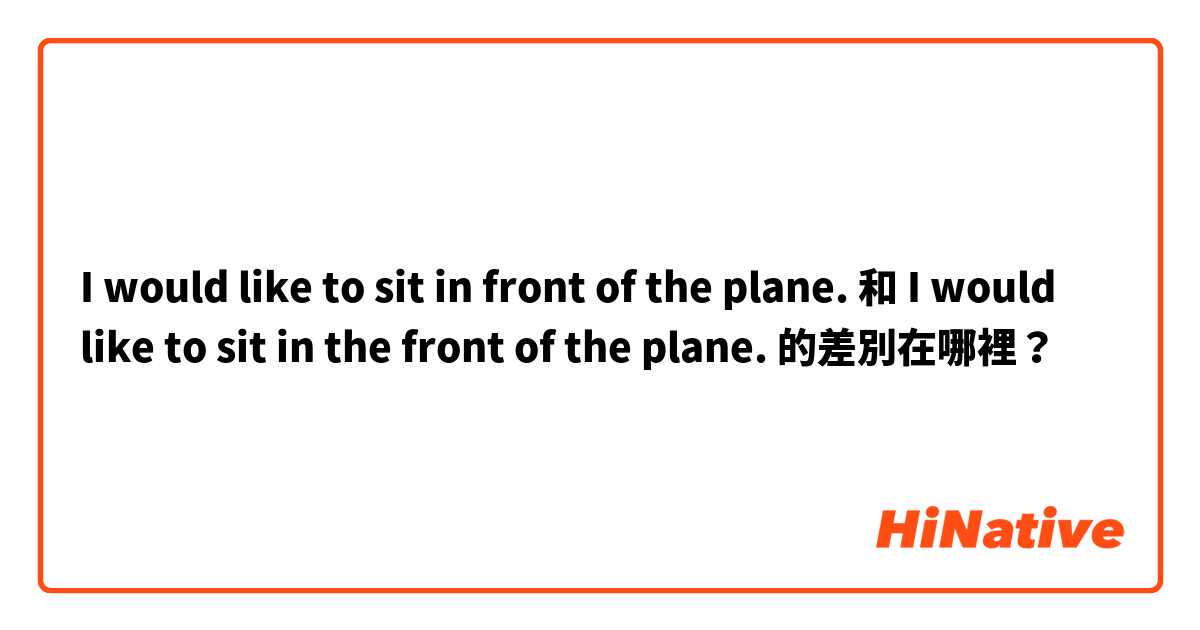 I would like to sit in front of the plane. 和 I would like to sit in the front of the plane. 的差別在哪裡？