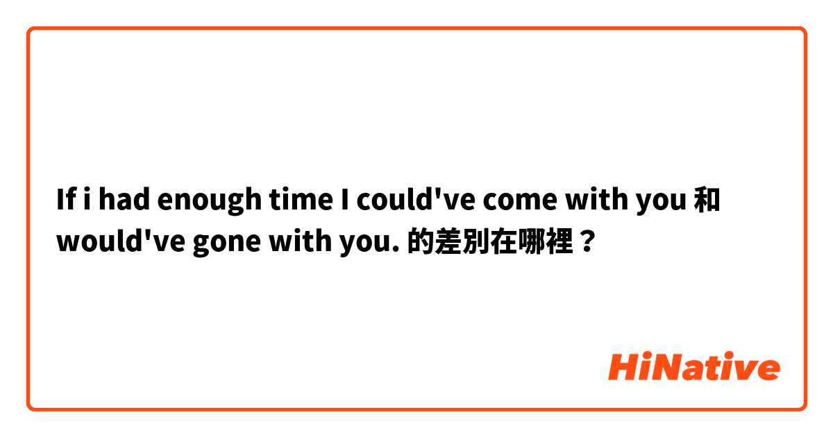 If i had enough time I could've come with you 和 would've gone with you. 的差別在哪裡？