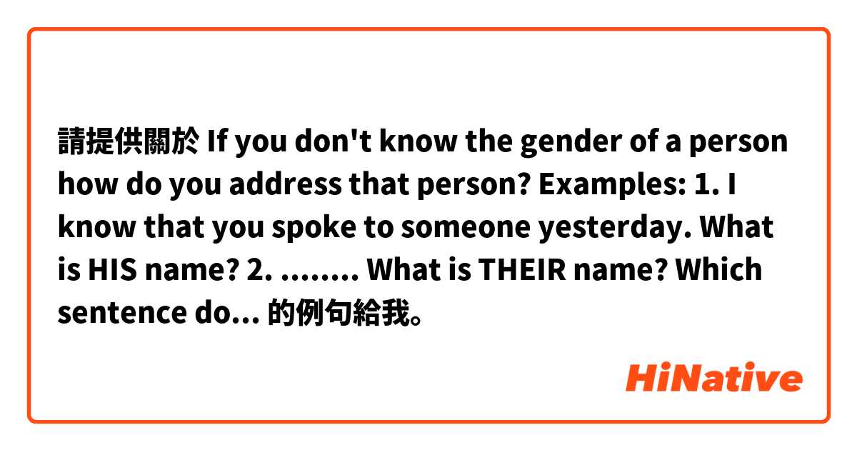 請提供關於 If you don't know the gender of a person how do you address that person?
Examples:
1. I know that you spoke to someone yesterday. What is HIS name?
2. ........ What is THEIR name?
Which sentence does sound more natural? 的例句給我。