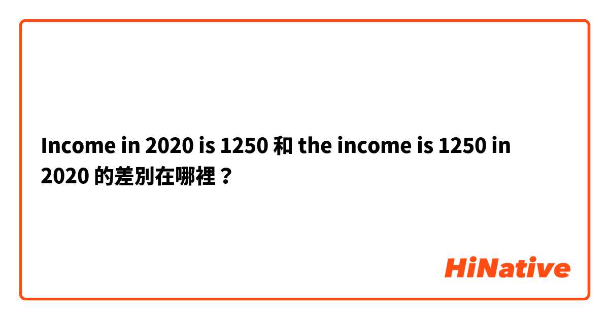 Income in 2020 is 1250 和 the income is 1250 in 2020 的差別在哪裡？