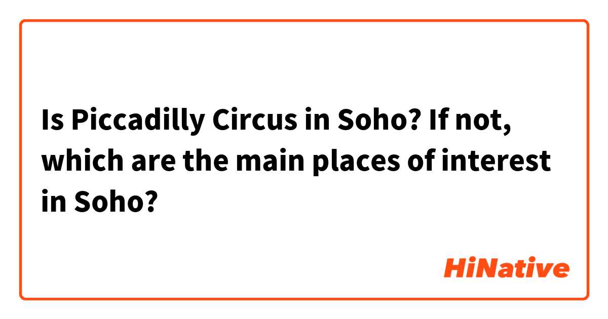 Is Piccadilly Circus in Soho?
If not, which are the main places of interest in Soho? 