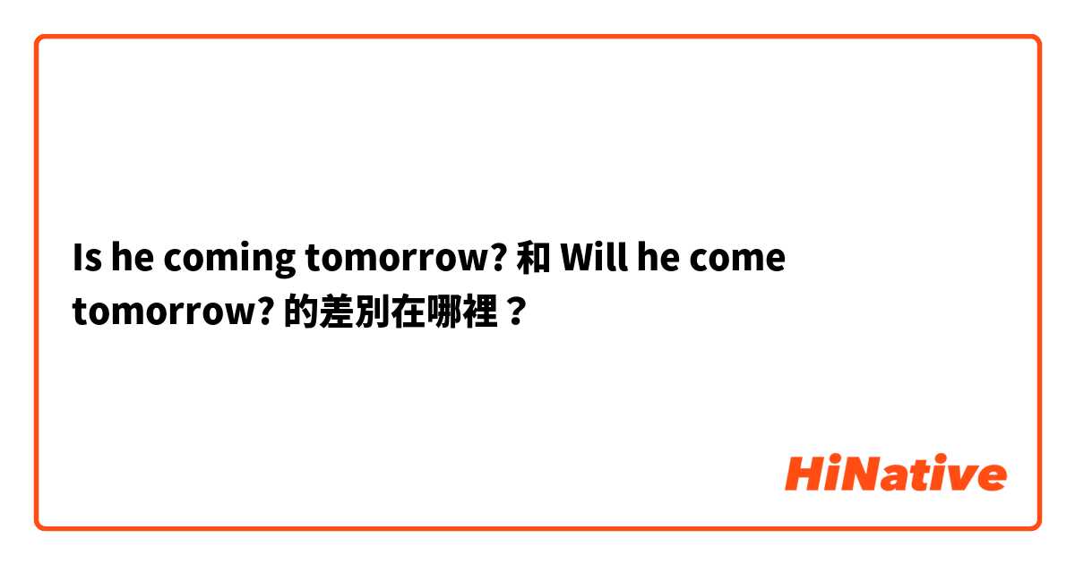Is he coming tomorrow? 和 Will he come tomorrow? 的差別在哪裡？