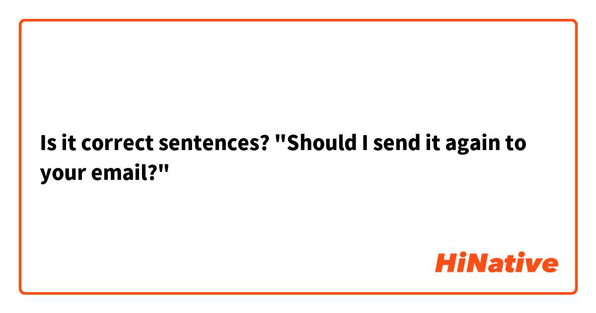 Is it correct sentences?  "Should I send it again to your email?"