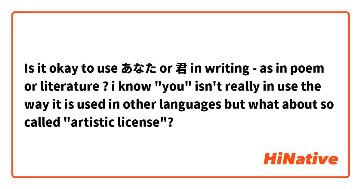 Is it okay to use あなた or 君 in writing - as in poem or literature ? i know "you" isn't really in use the way it is used in other languages but what about so called "artistic license"?