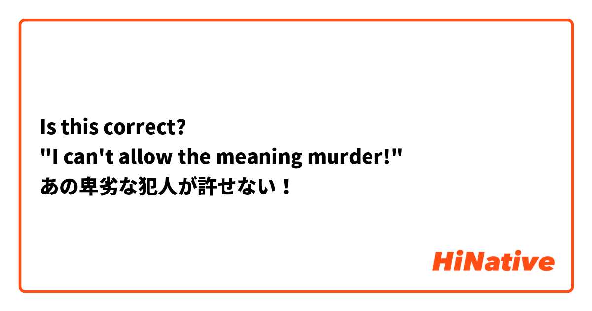 Is this correct?
"I can't allow the meaning murder!"
あの卑劣な犯人が許せない！