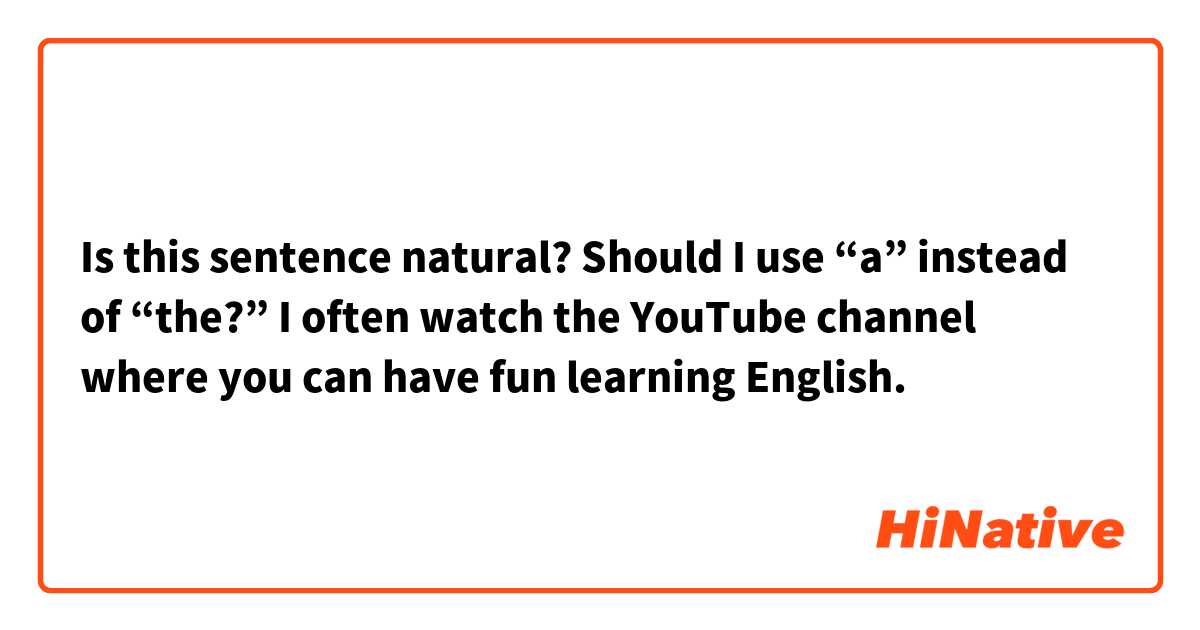 Is this sentence natural?
Should I use “a” instead of “the?”

I often watch the YouTube channel where you can have fun learning English.
