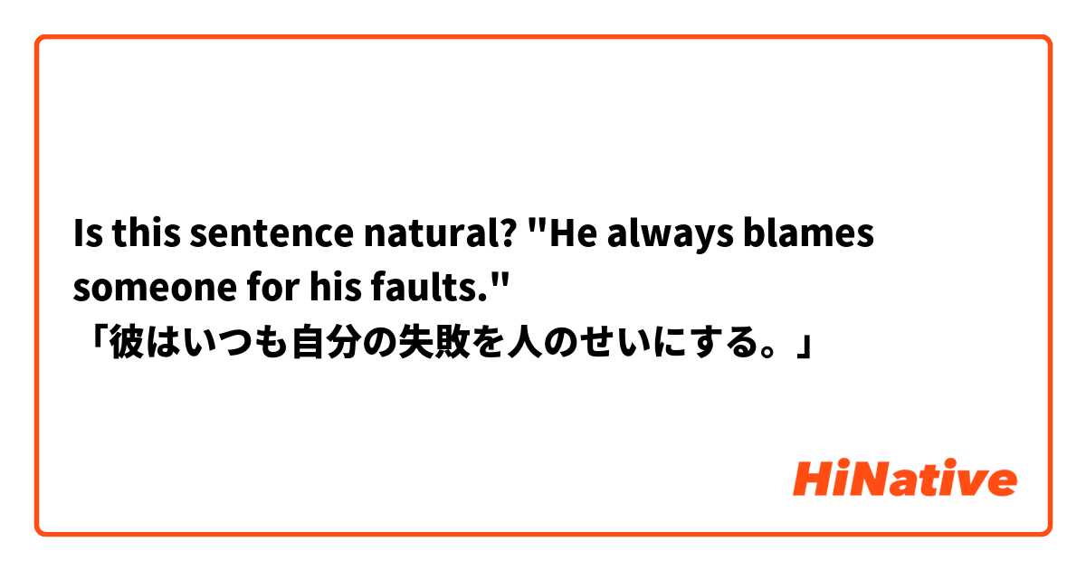 Is this sentence natural?     "He always blames someone for his faults."     「彼はいつも自分の失敗を人のせいにする。」