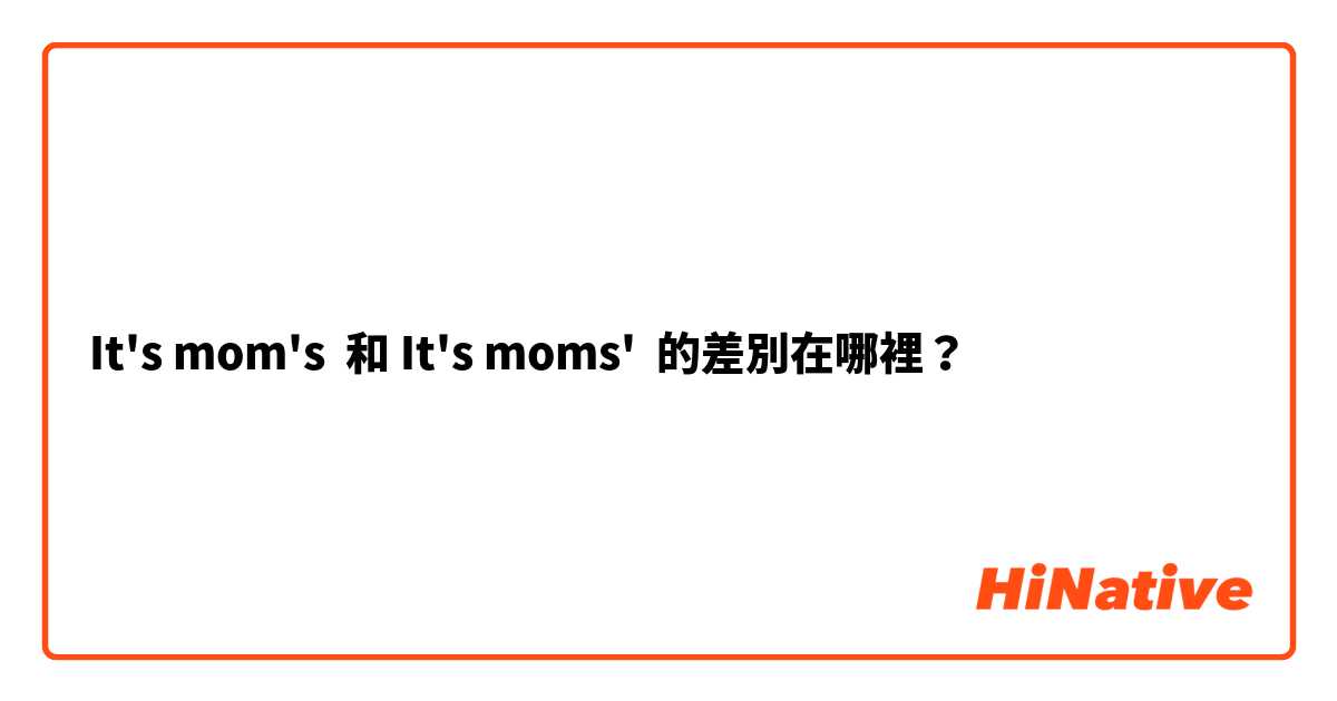 It's mom's  和 It's moms'  的差別在哪裡？