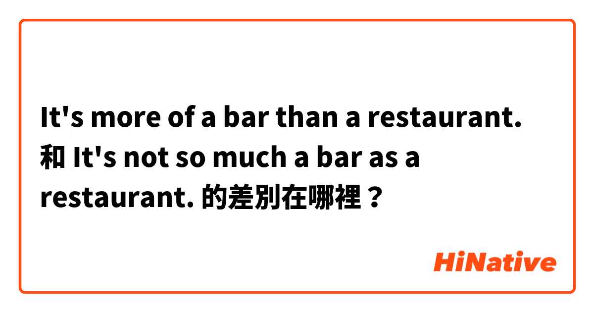 It's more of a bar than a restaurant. 和 It's not so much a bar as a restaurant. 的差別在哪裡？