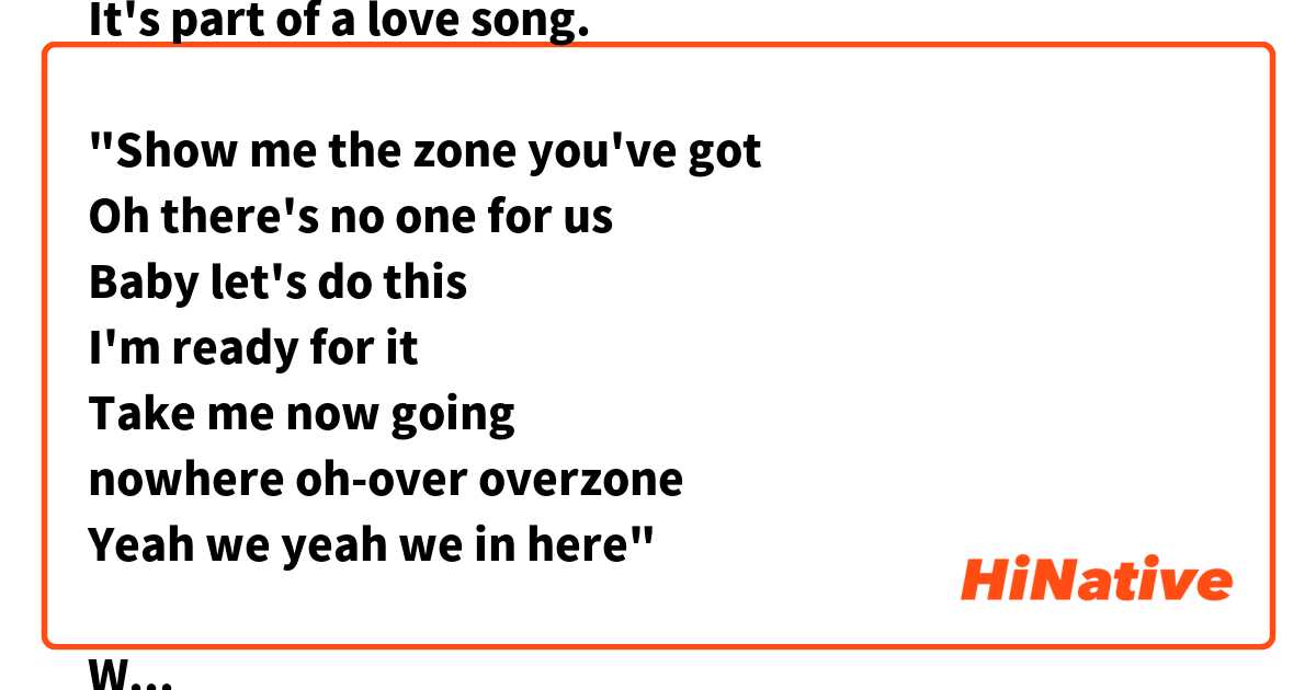 It's part of a love song.

"Show me the zone you've got
Oh there's no one for us
Baby let's do this
I'm ready for it
Take me now going
nowhere oh-over overzone
Yeah we yeah we in here"

When you look at the context,
do you know what "Take me now going nowhere" means?